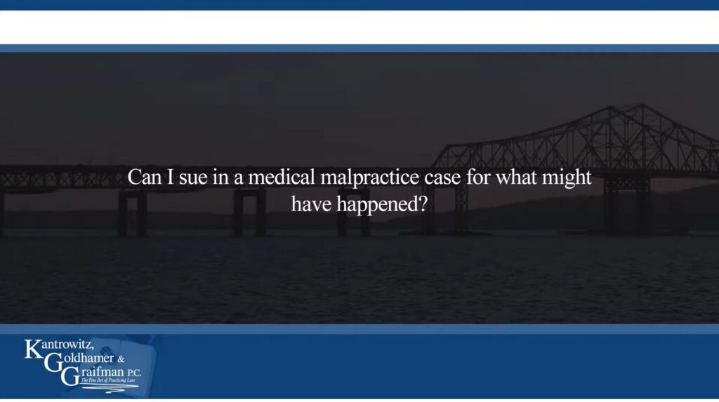 KGG FAQ Videos Can I sue in a medical malpractice case for what might have happened?